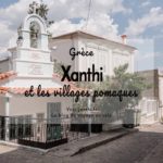 Visiter Xanthi et les villages pomaques en Grèce